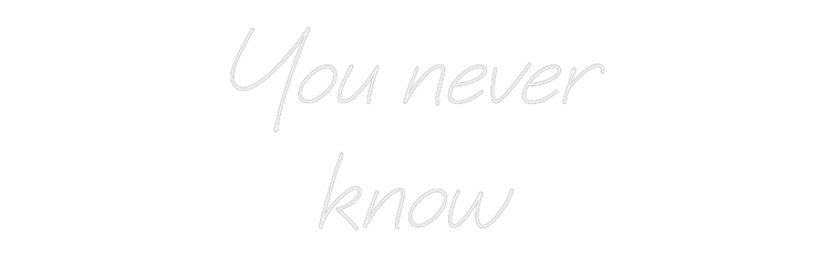Custom Neon: You never
know